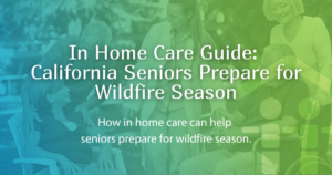 In Home Care Guide: California Seniors Prepare for Wildfire Season