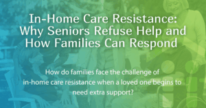 In-Home Care Resistance Why Seniors Refuse Help and How Families Can Respond