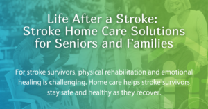 Life After a Stroke: Stroke Home Care Solutions for Seniors and Families